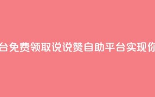 免费领取qq说说赞自助平台 - 免费领取QQ说说赞自助平台，实现你的社交网络优化！~