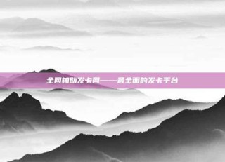 全网辅助发卡网——最全面的发卡平台