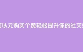 一元买赞100个赞 - 如何以1元购买100个赞，轻松提升你的社交媒体影响力~