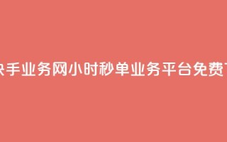 抖音快手业务网 - 24小时秒单业务平台免费