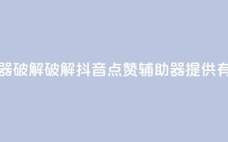 抖音点赞辅助器破解 - 破解抖音点赞辅助器，提供有效助力~