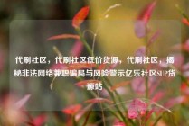 代刷社区，代刷社区低价货源，代刷社区，揭秘非法网络兼职骗局与风险警示亿乐社区SUP货源站