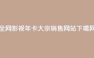 全网影视VIP年卡大宗销售网站