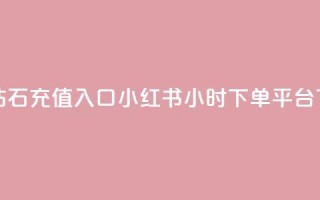 抖音钻石充值入口 - 小红书24小时下单平台
