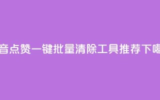 抖音点赞一键批量清除工具推荐