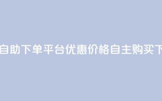 QQ业务自助下单平台：优惠价格，自主购买