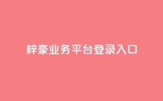 梓豪业务平台登录入口,抖音50点赞购买 - QQ免费千赞 - 快手播放量推送软件
