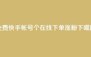 免费快手帐号100个 - 在线下单涨粉