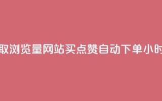 免费领取浏览量网站 - 买点赞 自动下单 24小时