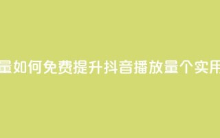 免费增加抖音播放量 - 如何免费提升抖音播放量？50个实用方法大揭秘！~