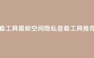 qq空间偷看工具2024 - 2024最新QQ空间隐私查看工具推荐。