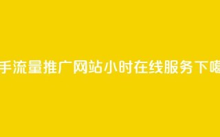 快手流量推广网站24小时在线服务
