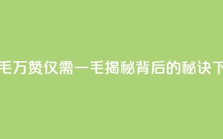 10000个赞1毛 - 万赞仅需一毛，揭秘背后的秘诀~