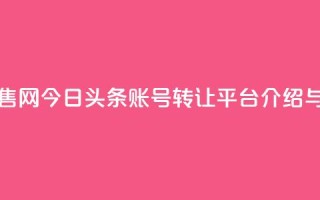 今日头条账号出售网 - 今日头条账号转让平台介绍与出售指南~