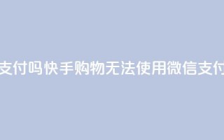 快手买东西不能微信支付吗 - 快手购物无法使用微信支付，有何解决方法？~
