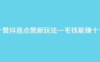 抖音一毛十赞 - 抖音点赞新玩法 一毛钱能赚十个赞。