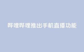 哔哩哔哩推出手机直播功能