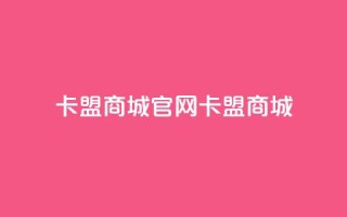 卡盟商城官网(卡盟商城-一站式购物平台)