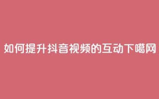 如何提升抖音视频的互动？