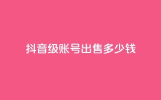 抖音60级账号出售多少钱 - 抖音60级账号的市场价格是多少。