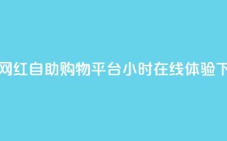 新兴网红自助购物平台24小时在线体验