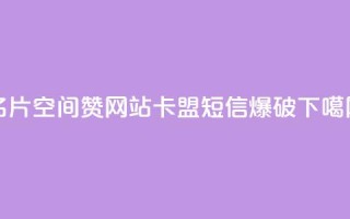 名片空间赞网站 - 卡盟短信爆破