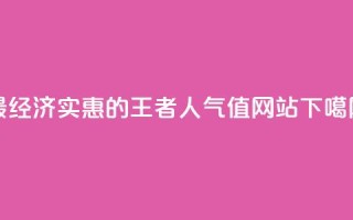 最经济实惠的王者人气值网站
