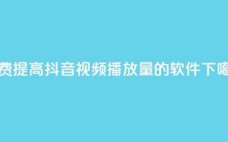 免费提高抖音视频播放量的软件