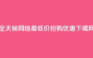全天候网络最低价抢购优惠