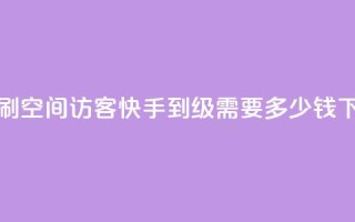 快速刷qq空间访客 - 快手1到45级需要多少钱