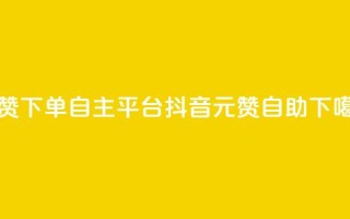 点赞下单自主平台 - 抖音1元100赞自助