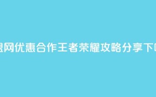 卡盟网优惠合作王者荣耀攻略分享