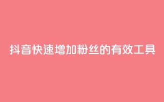 抖音快速增加粉丝的有效工具
