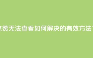 抖音点赞无法查看如何解决的有效方法