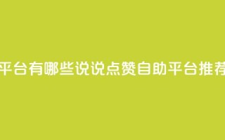 qq说说点赞自助平台有哪些 - QQ说说点赞自助平台推荐与评析~
