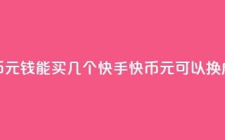快手快币1元钱能买几个(快手快币1元可以换成多少个？)