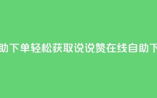 qq说说赞在线自助下单 - 轻松获取QQ说说赞 在线自助下单服务。