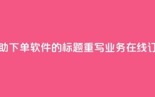 dy业务自助下单软件的标题重写：dy业务在线订购平台