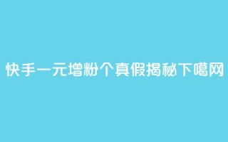 快手一元增粉1000个真假揭秘