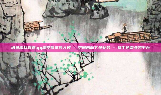 闲鱼刷我想要,qq刷空间访问人数 - 空间自助下单业务 快手免费业务平台  第1张