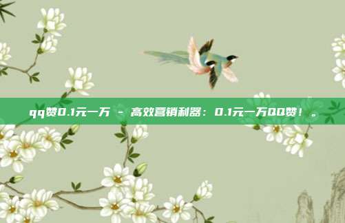 qq赞0.1元一万 - 高效营销利器：0.1元一万QQ赞！。  第1张