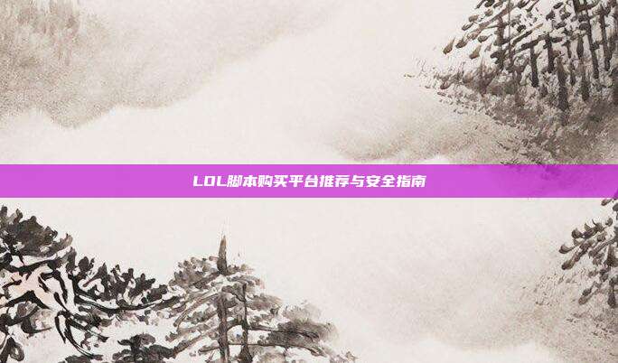 LOL脚本购买平台推荐与安全指南  第1张