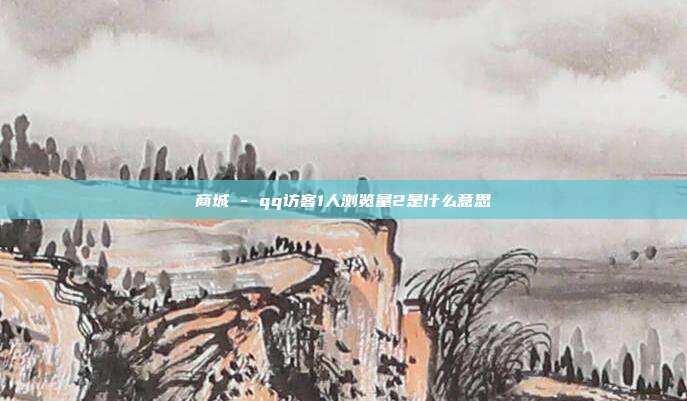 商城 - qq访客1人浏览量2是什么意思  第1张