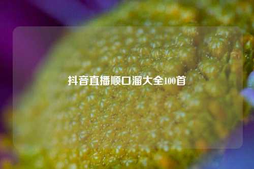 抖音直播顺口溜大全100首  第1张