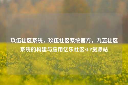 玖伍社区系统	，玖伍社区系统官方，九五社区系统的构建与应用亿乐社区SUP货源站  第1张